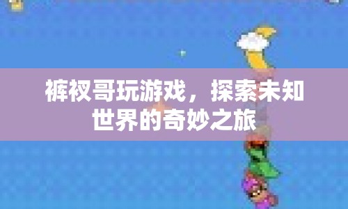 褲衩哥游戲探索，未知世界的奇妙冒險