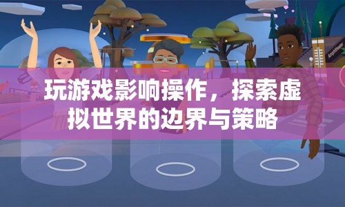 探索虛擬世界的邊界與策略，游戲操作影響分析