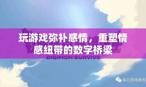 游戲，重塑情感紐帶的數(shù)字橋梁