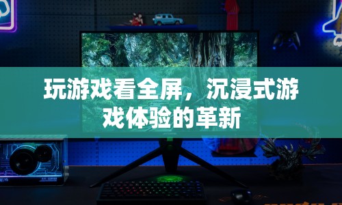 沉浸式游戲體驗的革新，全屏游戲開啟新紀(jì)元