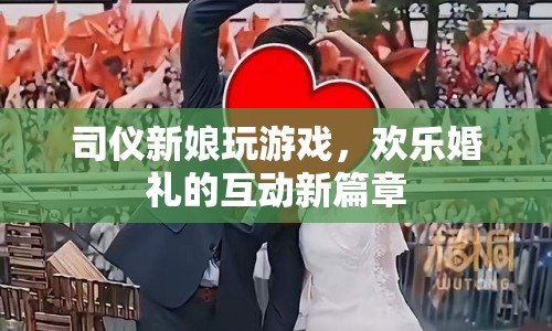 司儀新娘婚禮游戲互動新篇章