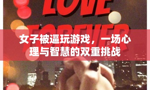 女子被逼玩游戲，心理與智慧雙重挑戰(zhàn)展開