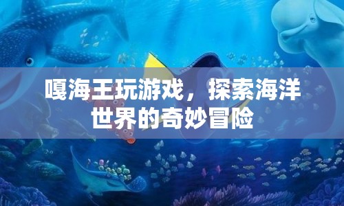 嘎海王，探索海洋世界的奇妙冒險(xiǎn)