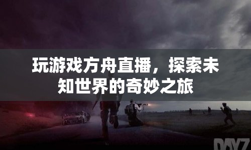 探索未知世界的奇妙之旅，方舟直播游戲