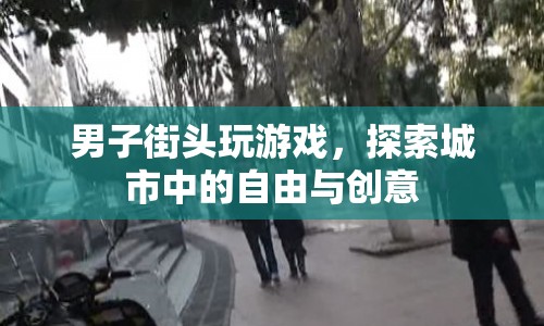 男子街頭探索，游戲與創(chuàng)意的碰撞