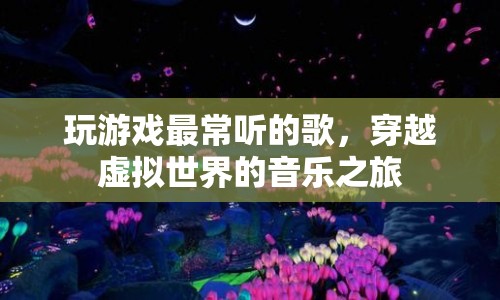 穿越虛擬世界的音樂(lè)之旅，玩游戲最常聽(tīng)的歌