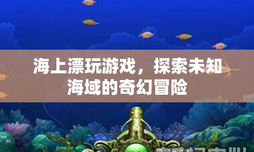 海上漂玩游戲，探索未知海域的奇幻冒險