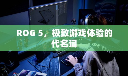 ROG 5，打造極致游戲體驗的代名詞