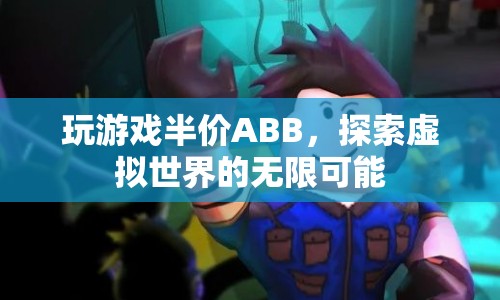 探索虛擬世界，ABB半價(jià)玩游戲，解鎖無限可能