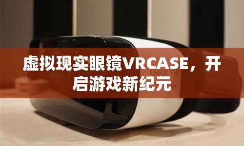 VRCASE，開啟游戲新紀(jì)元