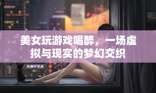 美女游戲醉夢(mèng)，虛擬與現(xiàn)實(shí)交織的奇妙之旅