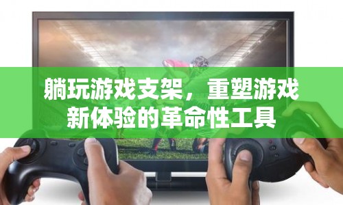 重塑游戲新體驗的革命性工具，躺玩游戲支架