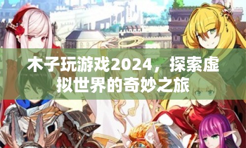 木子玩游戲2024，探索虛擬世界的奇妙之旅