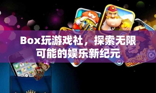 Box玩游戲社，開啟娛樂新紀(jì)元，探索無限可能