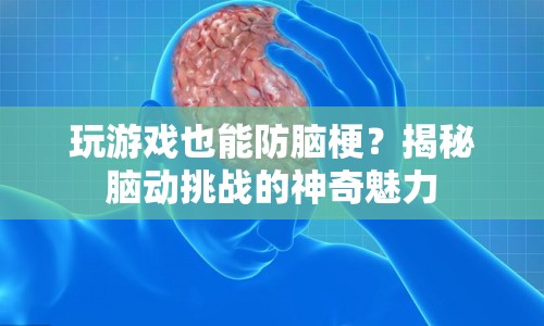 揭秘腦動(dòng)挑戰(zhàn)，玩游戲也能防腦梗？