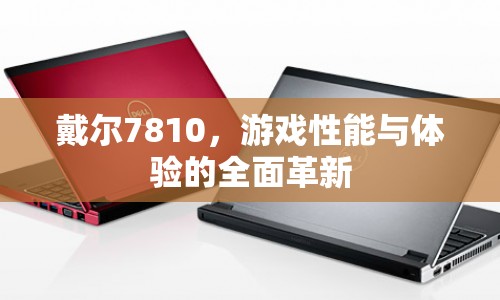 戴爾7810，游戲性能與體驗的全面革新