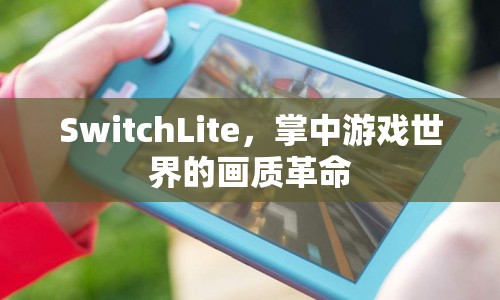 SwitchLite，掌中畫質(zhì)革命，開啟全新游戲體驗