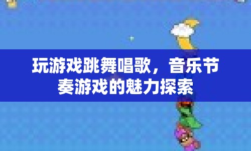 音樂節(jié)奏游戲的魅力探索，從游戲到跳舞唱歌的無限可能