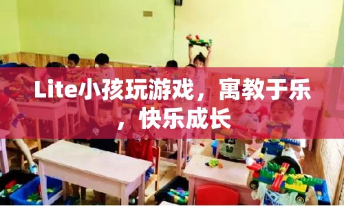 寓教于樂，Lite小孩游戲讓孩子快樂成長