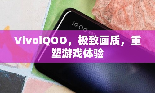 VivoiQOO，重塑游戲體驗(yàn)，帶來極致畫質(zhì)