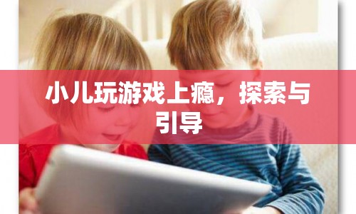 如何有效引導(dǎo)小兒遠離游戲上癮？