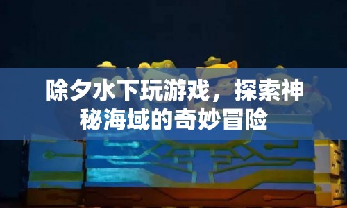 水下除夕奇妙冒險(xiǎn)，探索神秘海域的游戲之旅