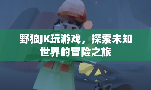 野狼JK的冒險(xiǎn)之旅，探索未知世界的游戲之旅