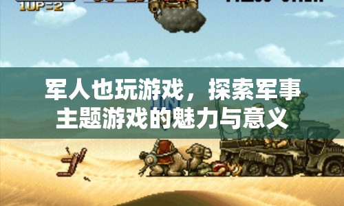 探索軍事主題游戲的魅力與意義，軍人也玩游戲