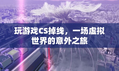 CS掉線引發(fā)虛擬世界意外之旅