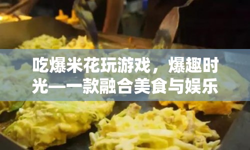 爆趣時光，美食與娛樂的創(chuàng)意融合