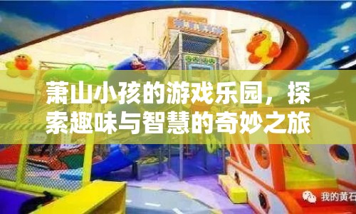 蕭山小孩的游戲樂園，探索趣味與智慧的奇妙之旅