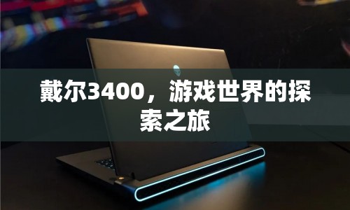 戴爾3400，開啟游戲世界探索之旅