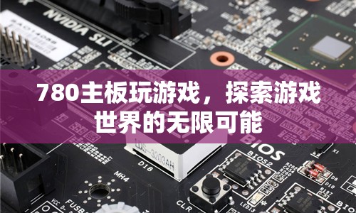 780主板，探索游戲世界的無(wú)限可能