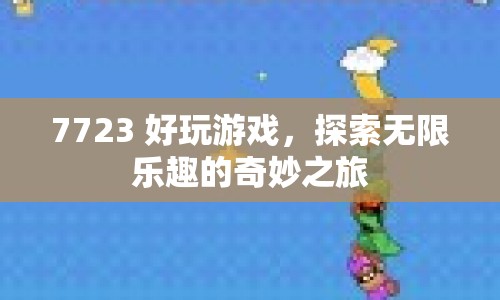 探索無限樂趣，7723好玩游戲奇妙之旅