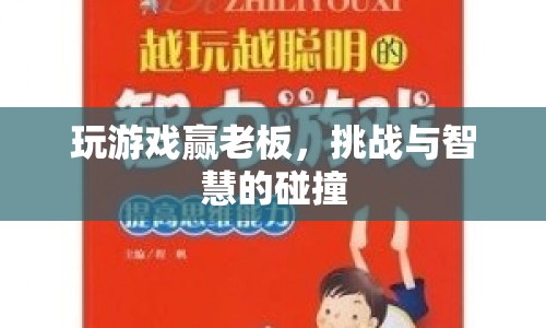 智勝老板，游戲挑戰(zhàn)與智慧碰撞的盛宴