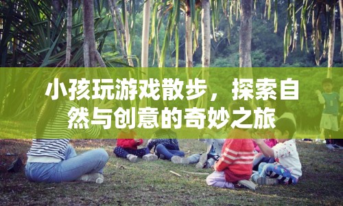 探索自然與創(chuàng)意，小孩玩游戲散步的奇妙之旅