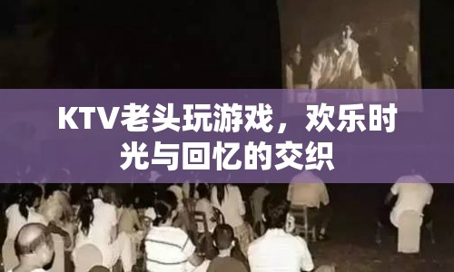 KTV里的歡樂時光，老頭們的游戲與回憶