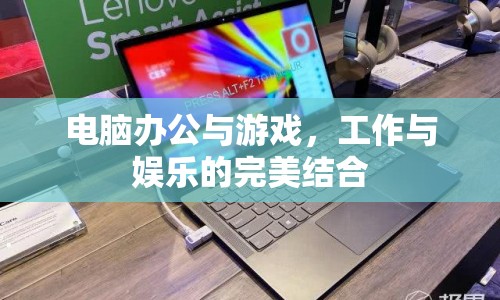 電腦辦公與游戲，工作與娛樂的完美融合