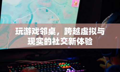 鄰桌游戲，虛擬與現(xiàn)實交織的社交新體驗