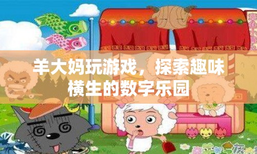 羊大媽玩轉(zhuǎn)數(shù)字樂園，探索趣味無窮的游戲世界