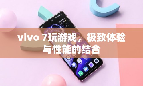 vivo 7，極致游戲體驗與卓越性能的完美結(jié)合