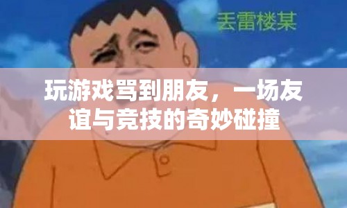 友誼與競(jìng)技的碰撞，游戲罵戰(zhàn)中的友情