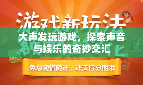 探索聲音與娛樂(lè)的奇妙交匯，大聲發(fā)玩游戲