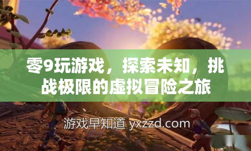 探索未知，挑戰(zhàn)極限，零9的虛擬冒險(xiǎn)之旅