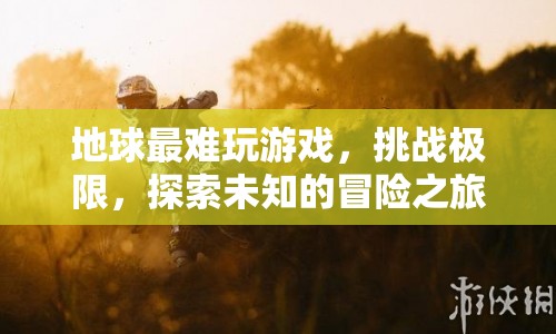 地球最難游戲，挑戰(zhàn)極限，探索未知的冒險(xiǎn)之旅