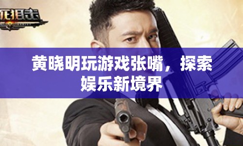 黃曉明游戲張嘴，解鎖娛樂新玩法