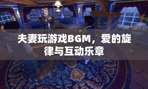 夫妻游戲BGM，愛的旋律與互動(dòng)樂章