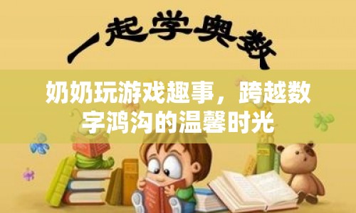 奶奶玩游戲趣事，跨越數(shù)字鴻溝的溫馨時光