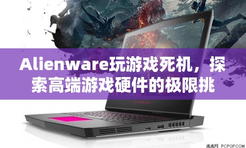 Alienware游戲死機(jī)，高端硬件的極限挑戰(zhàn)與困境