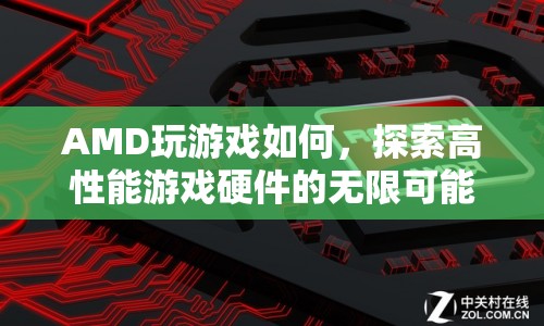 AMD游戲性能大揭秘，探索高性能游戲硬件的無限可能